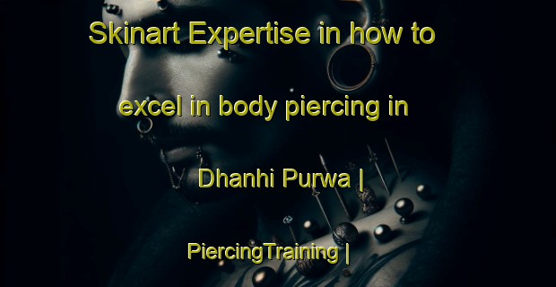 Skinart Expertise in how to excel in body piercing in Dhanhi Purwa | PiercingTraining | PiercingClasses | SkinartTraining-India